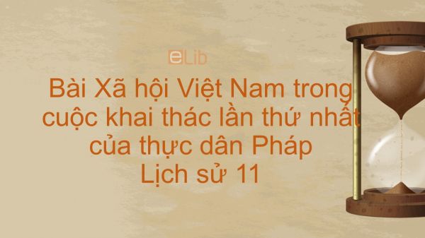 Lịch sử 11 Bài 22: Xã hội Việt Nam trong cuộc khai thác lần thứ nhất của thực dân Pháp