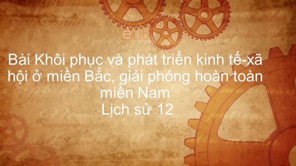 Lịch sử 12 Bài 23: Khôi phục và phát triển kinh tế-xã hội ở miền Bắc, giải phóng hoàn toàn miền Nam (1973-1975)