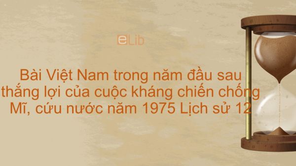 Lịch sử 12 Bài 24: Việt Nam trong năm đầu sau thắng lợi của cuộc kháng chiến chống Mĩ, cứu nước năm 1975