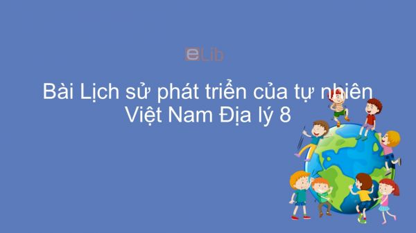 Địa lí 8 Bài 25: Lịch sử phát triển của tự nhiên Việt Nam