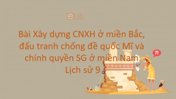 Lịch sử 9 Bài 28: Xây dựng chủ nghĩa xã hội ở miền Bắc, đấu tranh chống đế quốc Mĩ và chính quyền Sài Gòn ở miền Nam (1954-1965)