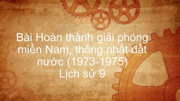 Lịch sử 9 Bài 30: Hoàn thành giải phóng miền Nam, thống nhất đất nước (1973 - 1975)