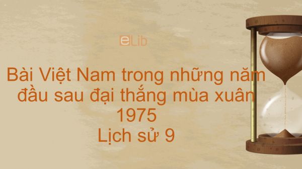 Lịch sử 9 Bài 31: Việt Nam trong năm đầu sau đại thắng mùa Xuân 1975