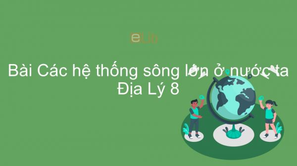 Địa lí 8 Bài 34: Các hệ thống sông lớn ở nước ta