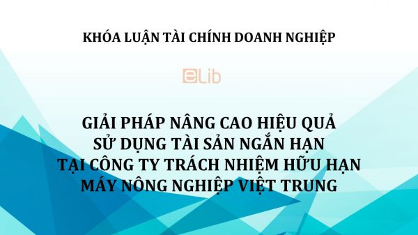 Luận văn: Giải pháp nâng cao hiệu quả sử dụng tài sản ngắn hạn tại công ty TNHH Máy Nông Nghiệp Việt Trung