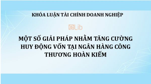 Một số giải pháp nhằm tăng cường huy động vốn tại Ngân Hàng Công Thương Hoàn Kiếm