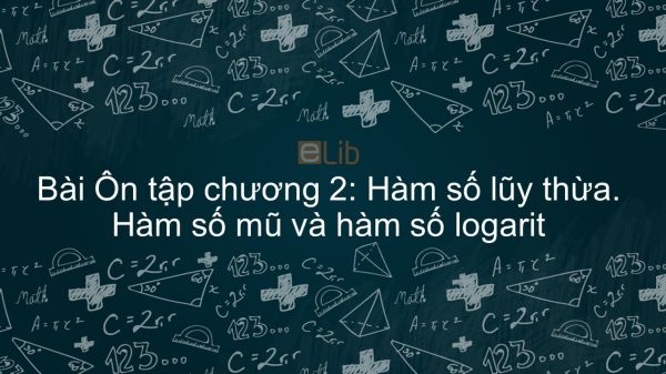 Toán 12 Ôn tập chương 2: Hàm số lũy thừa, Hàm số mũ và Hàm số Lôgarit