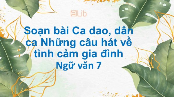 Soạn bài Ca dao, dân ca Những câu hát về tình cảm gia đình đầy đủ