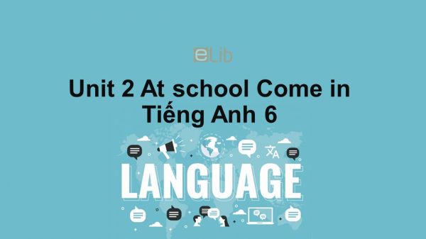 Unit 2 lớp 6: At school-Come in