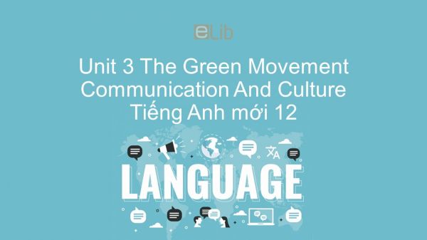 Unit 3 lớp 12: The Green Movement - Communication and Culture