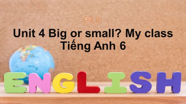 Unit 4 lớp 6: Big or Small-My class