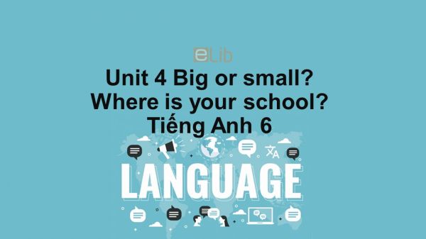 Unit 4 lớp 6: Big or Small-Where is your school?