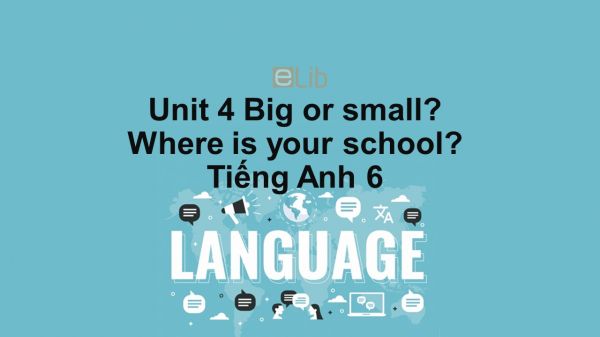 Unit 4 lớp 6: Big or Small-Where is your school?