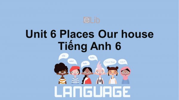 Unit 6 lớp 6: Places-Our house