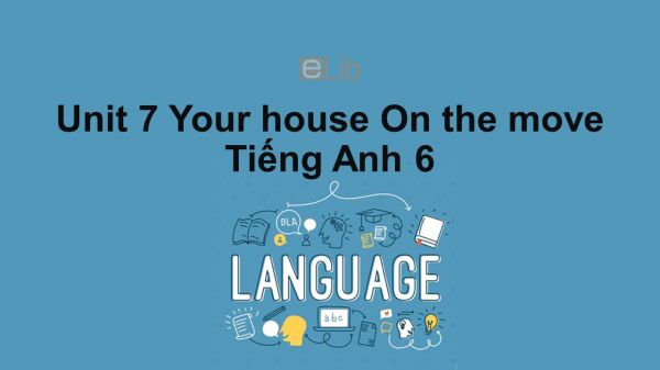 Unit 7 lớp 6: Your house-On the move