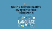 Unit 10 lớp 6: Staying healthy-My favourite food