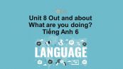 Unit 8 lớp 6: Out and about-What are you doing?