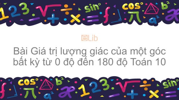 Toán 10 Chương 2 Bài 1: Giá trị lượng giác của một góc bất kỳ từ 0 độ đến 180 độ