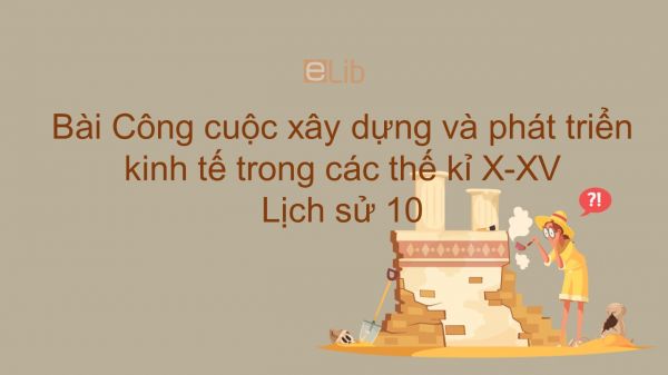 Lịch sử 10 Bài 18: Công cuộc xây dựng và phát triển kinh tế trong các thế kỉ X-XV