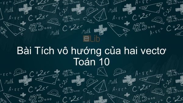 Toán 10 Chương 2 Bài 2: Tích vô hướng của hai vectơ