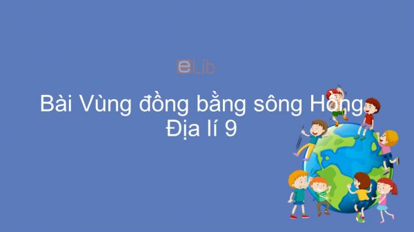 Địa lí 9 Bài 20: Vùng Đồng bằng sông Hồng