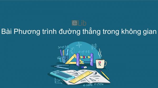 Toán 12 Chương 3 Bài 3: Phương trình đường thẳng trong không gian