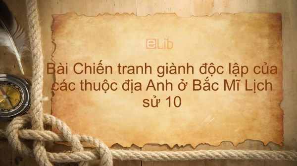 Lịch sử 10 Bài 30: Chiến tranh giành độc lập của các thuộc địa Anh ở Bắc Mĩ