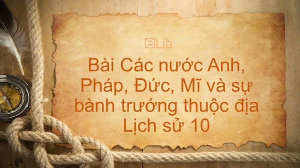 Lịch sử 10 Bài 35: Các nước Anh, Pháp, Đức, Mĩ và sự bành trướng thuộc địa