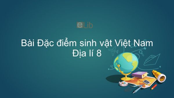 Địa lí 8 Bài 37: Đặc điểm sinh vật Việt Nam
