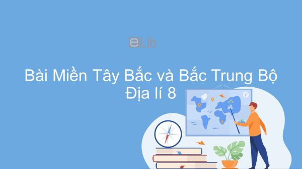 Địa lí 8 Bài 42: Miền Tây Bắc và Bắc Trung Bộ