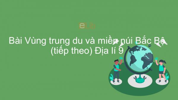 Địa lí 9 Bài 18: Vùng Trung du và miền núi Bắc Bộ (tt)