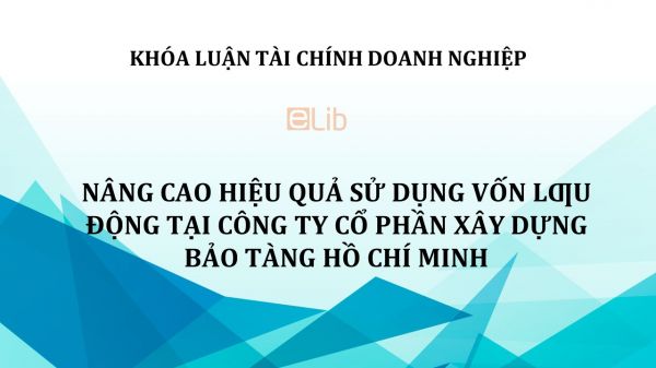 Nâng cao hiệu quả sử dụng vốn lưu động tại Công ty Cổ phần Xây dựng Bảo tàng Hồ Chí Minh