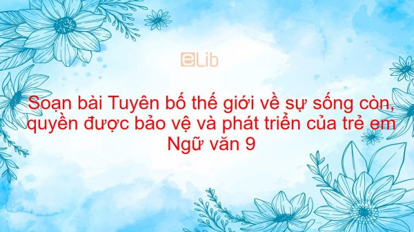 Soạn bài Tuyên bố thế giới về sự sống còn, quyền được bảo vệ và phát triển của trẻ em Ngữ văn 9 siêu ngắn