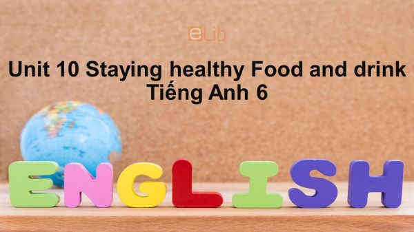 Unit 10 lớp 6: Staying healthy-Food and drink