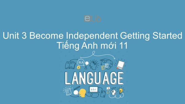 Unit 3 lớp 11: Becoming Independent - Getting Started