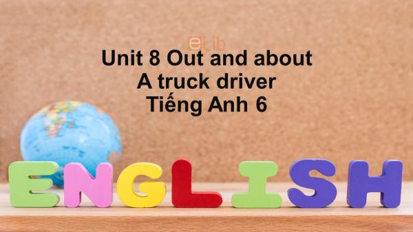 Unit 8 lớp 6: Out and about-A truck driver