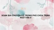 Soạn bài Chuyện cũ trong phủ chúa Trịnh Ngữ văn 9 đầy đủ