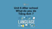 Unit 6 lớp 7: After school-What do you do?
