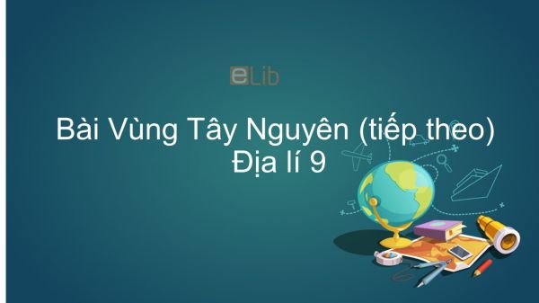 Địa lí 9 Bài 29: Vùng Tây Nguyên (tiếp theo)