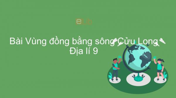 Địa lí 9 Bài 35: Vùng Đồng bằng sông Cửu Long