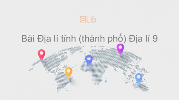 Địa lí 9 Bài 41: Địa lí tỉnh (thành phố)