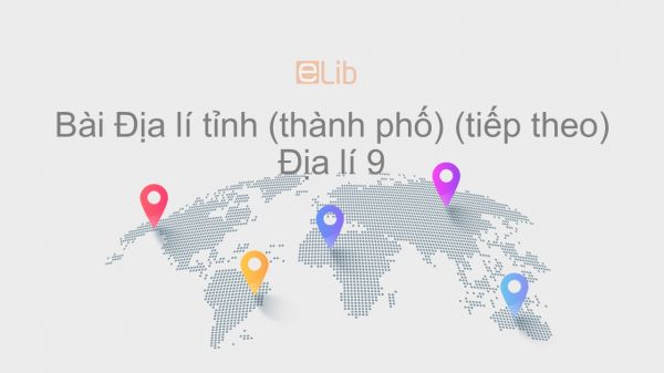 Địa lí 9 Bài 42: Địa lí tỉnh (thành phố) (tiếp theo)