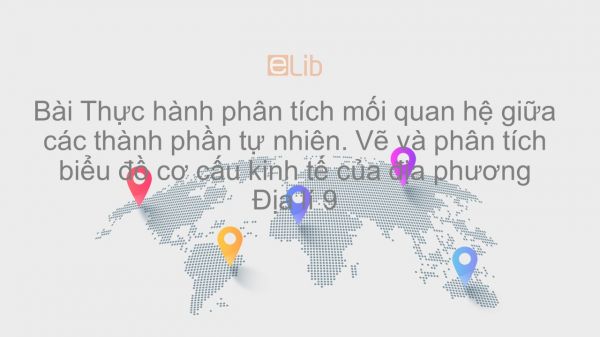 Địa lí 9 Bài 44: Thực hành Phân tích mối quan hệ giữa các thành phần tự nhiên. Vẽ và phân tích biểu đồ cơ cấu kinh tế của địa phương