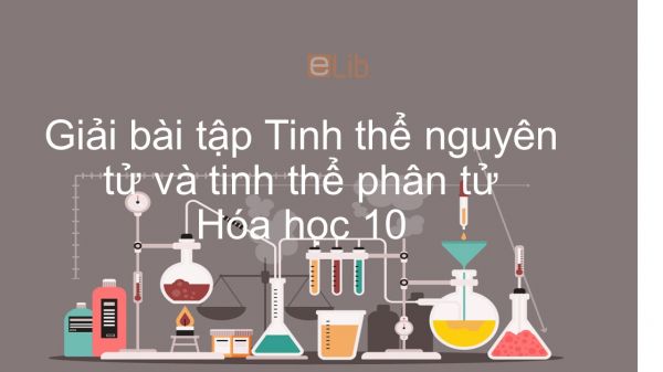 Giải bài tập SGK Hóa 10 Bài 14: Tinh thể nguyên tử và tinh thể phân tử