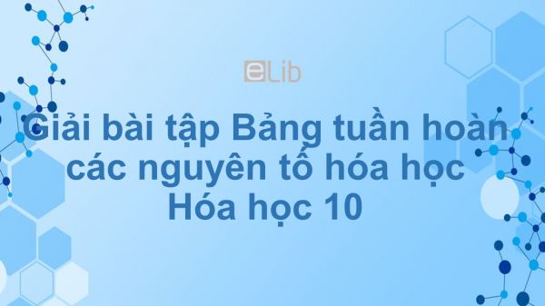 Giải bài tập SGK Hóa 10 Bài 7: Bảng tuần hoàn các nguyên tố hóa học