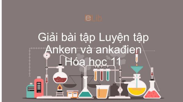 Giải bài tập SGK Hóa 11 Bài 31: Luyện tập Anken và ankađien