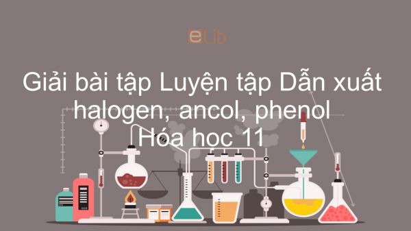 Giải bài tập SGK Hóa 11 Bài 42: Luyện tập Dẫn xuất halogen, ancol, phenol