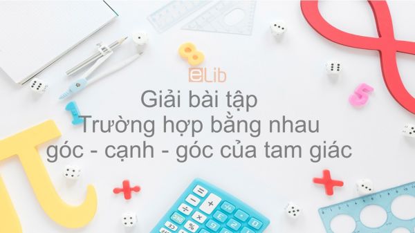 Giải bài tập SGK Toán 7 Bài 5: Trường hợp bằng nhau thứ ba của tam giác góc - cạnh - góc