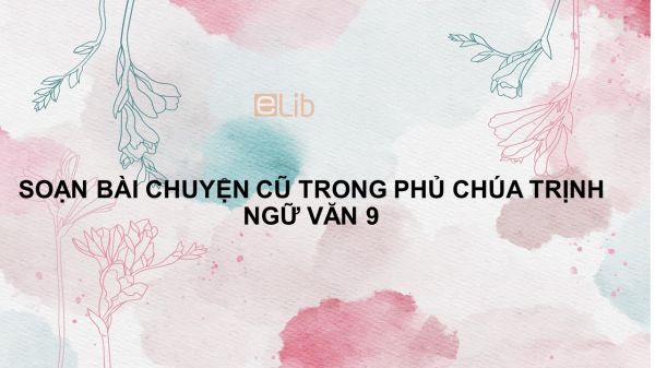 Soạn bài Chuyện cũ trong phủ chúa Trịnh Ngữ văn 9 đầy đủ