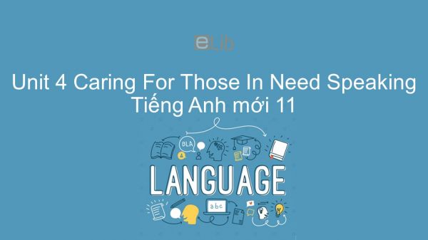 Unit 4 lớp 11: Caring For Those In Need - Speaking